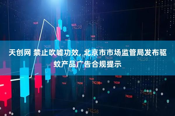 天创网 禁止吹嘘功效, 北京市市场监管局发布驱蚊产品广告合规提示