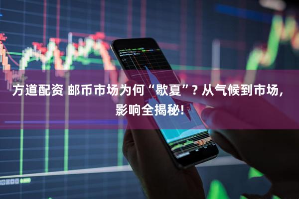 方道配资 邮币市场为何“歇夏”? 从气候到市场, 影响全揭秘!