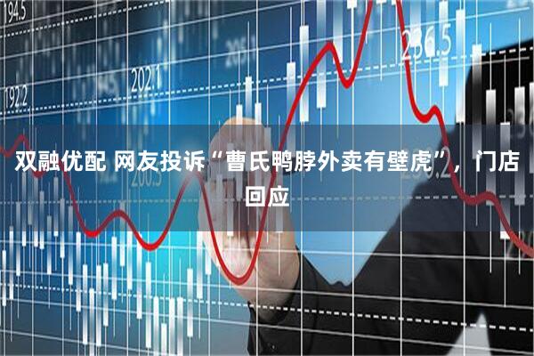 双融优配 网友投诉“曹氏鸭脖外卖有壁虎”，门店回应