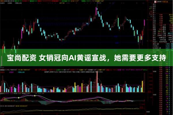 宝尚配资 女销冠向AI黄谣宣战，她需要更多支持
